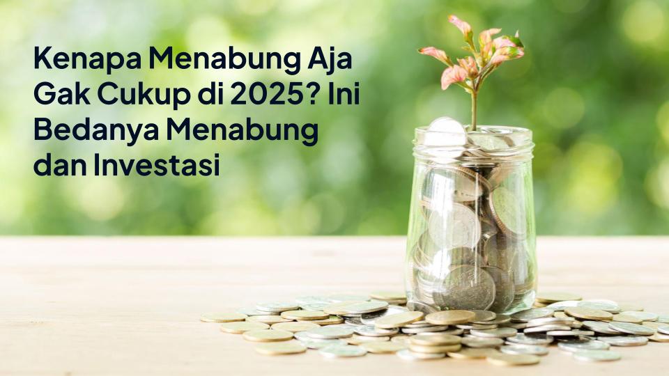 Kenapa Menabung Aja Gak Cukup di 2025? Ini Bedanya Menabung dan Investasi