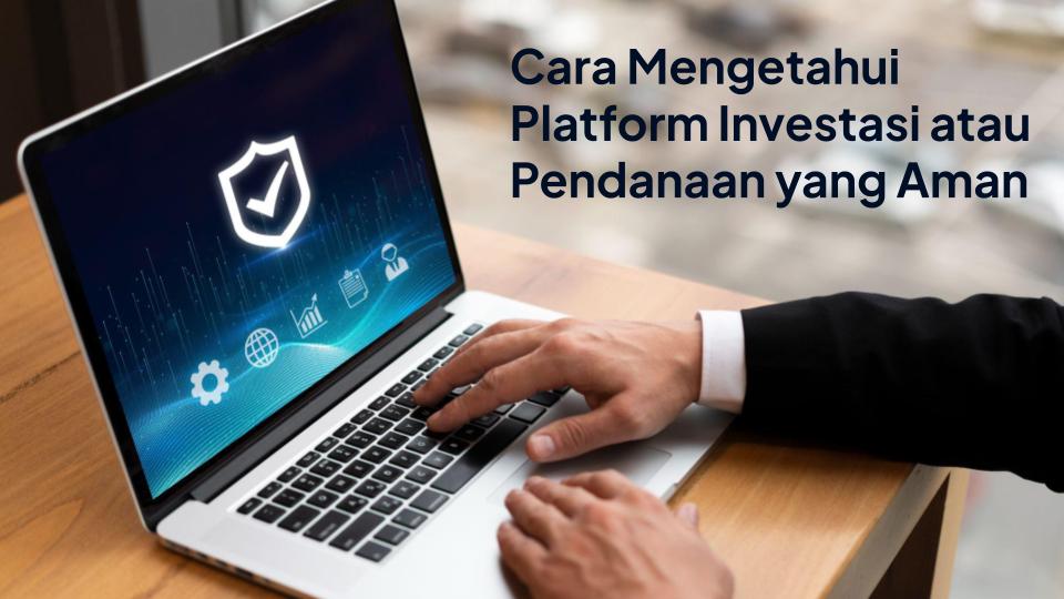 Cara Mengetahui Platform Investasi atau Pendanaan yang Aman