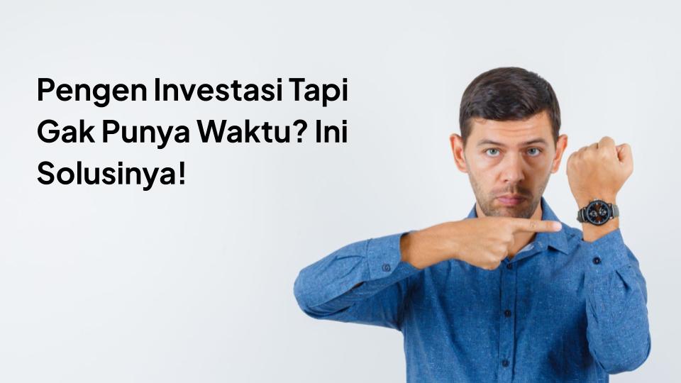 Pengen Investasi Tapi Gak Punya Waktu? Ini Solusinya!