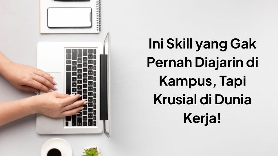 Ini Skill yang Gak Pernah Diajarin di Kampus, Tapi Krusial di Dunia Kerja!